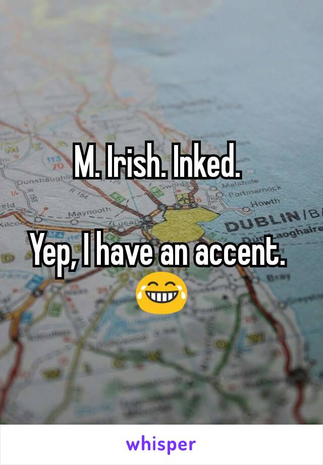 M. Irish. Inked. 

Yep, I have an accent. 
😂