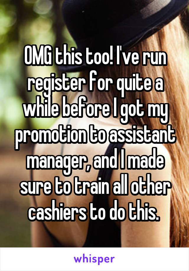 OMG this too! I've run register for quite a while before I got my promotion to assistant manager, and I made sure to train all other cashiers to do this. 