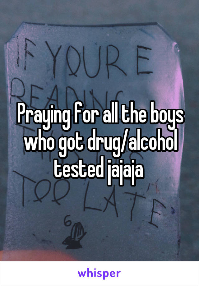 Praying for all the boys who got drug/alcohol tested jajaja 