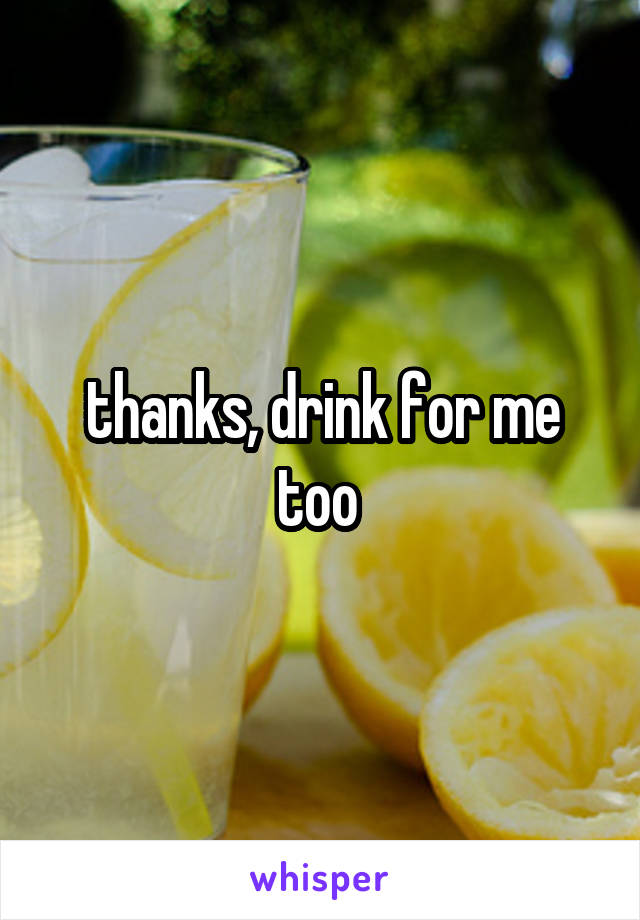 thanks, drink for me too 