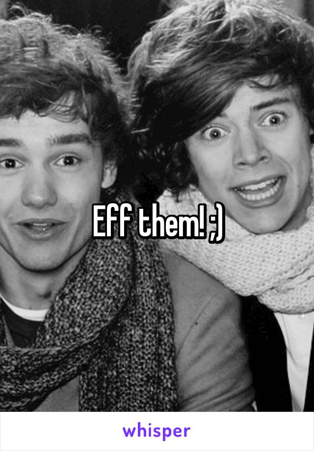 Eff them! ;)