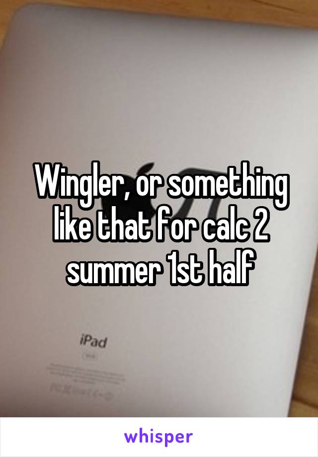 Wingler, or something like that for calc 2 summer 1st half