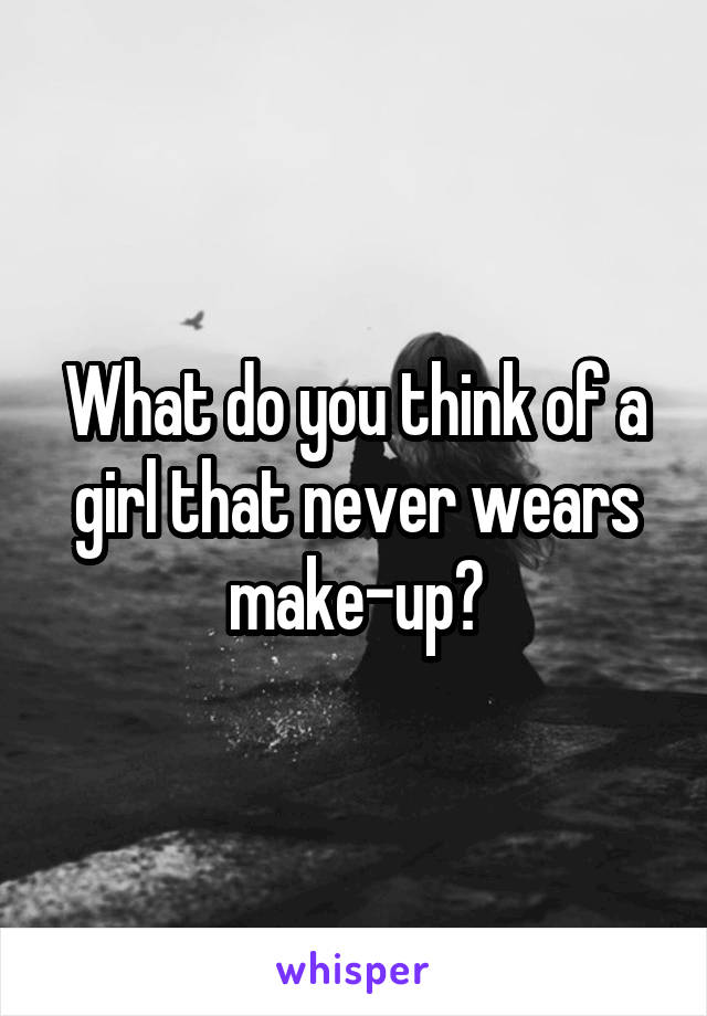 What do you think of a girl that never wears make-up?