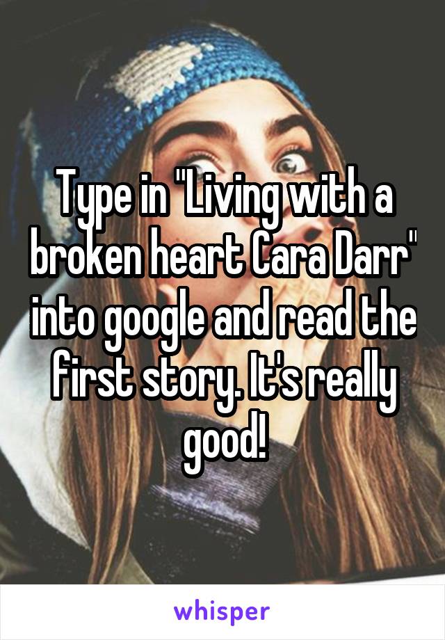 Type in "Living with a broken heart Cara Darr" into google and read the first story. It's really good!