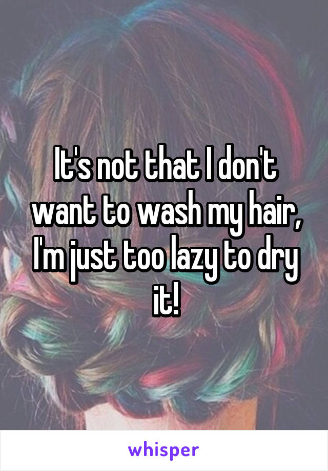 It's not that I don't want to wash my hair, I'm just too lazy to dry it!