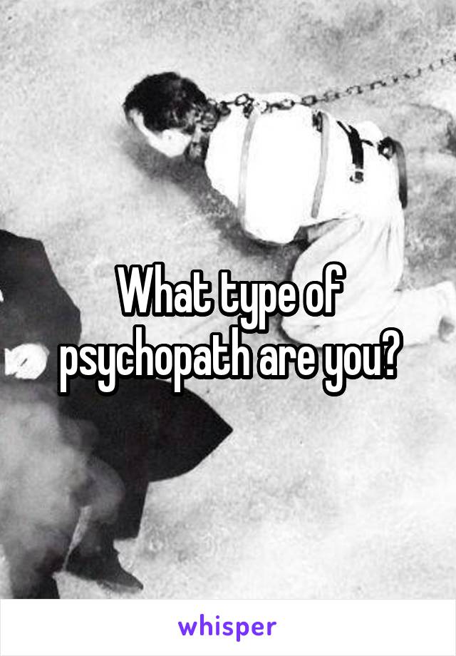 What type of psychopath are you?