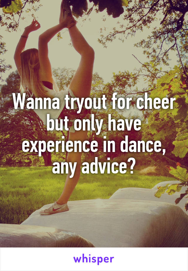 Wanna tryout for cheer but only have experience in dance, any advice?