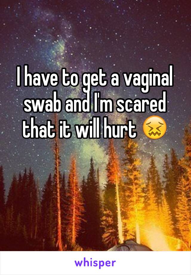 I have to get a vaginal swab and I'm scared that it will hurt 😖