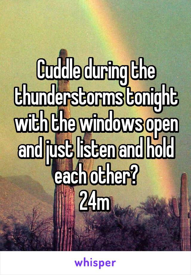 Cuddle during the thunderstorms tonight with the windows open and just listen and hold each other?
24m 