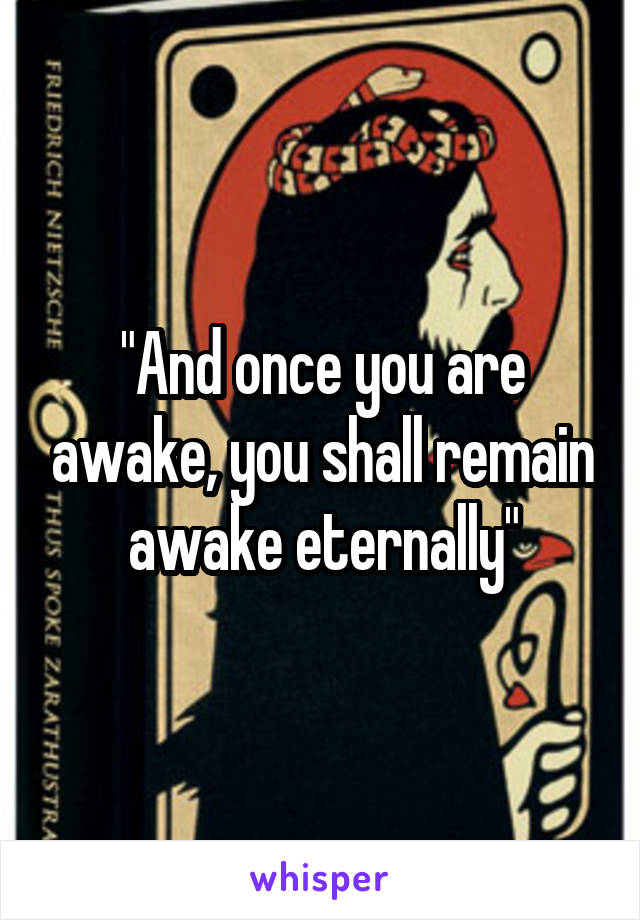 "And once you are awake, you shall remain awake eternally"