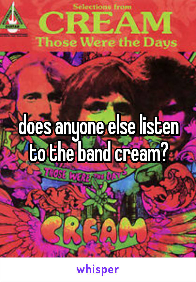 does anyone else listen to the band cream?