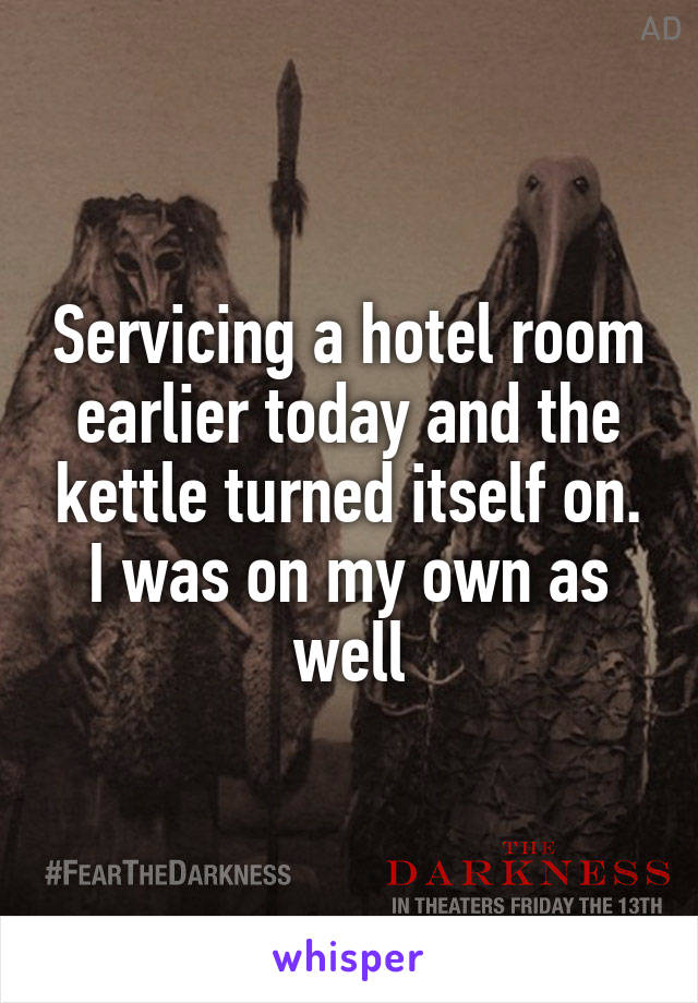 Servicing a hotel room earlier today and the kettle turned itself on. I was on my own as well