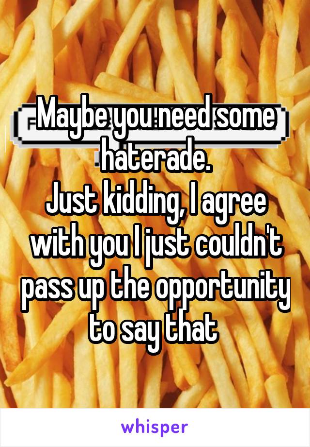 Maybe you need some haterade.
Just kidding, I agree with you I just couldn't pass up the opportunity to say that 