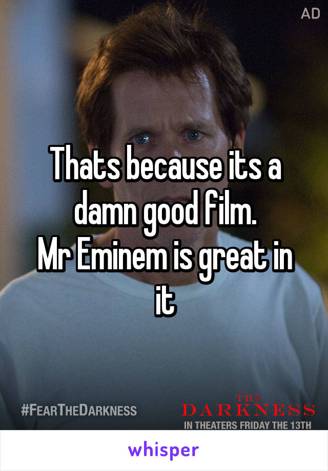 Thats because its a damn good film.
Mr Eminem is great in it