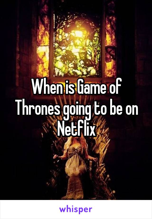 When is Game of Thrones going to be on Netflix