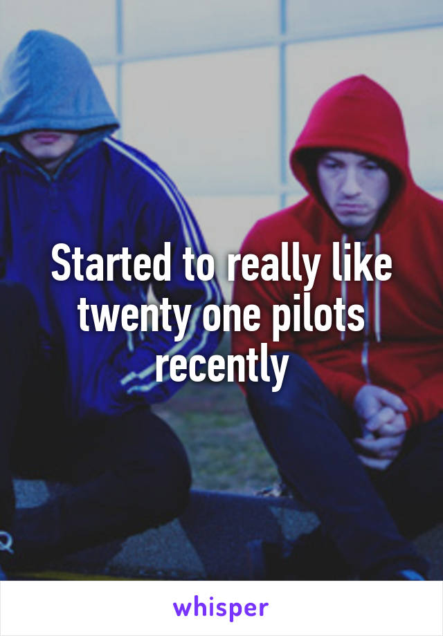 Started to really like twenty one pilots recently