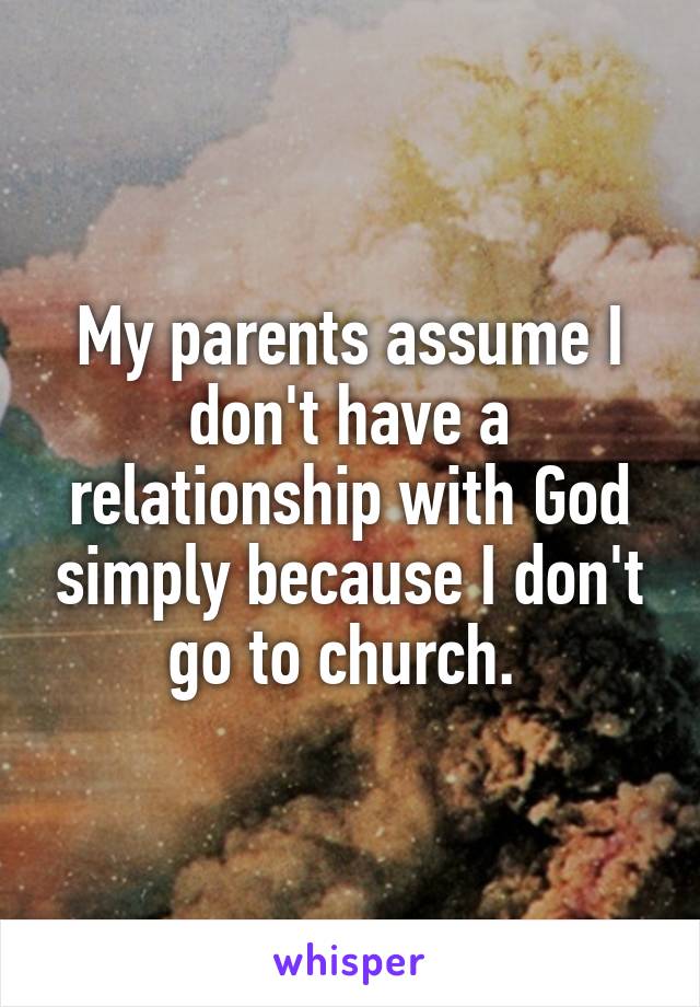 My parents assume I don't have a relationship with God simply because I don't go to church. 