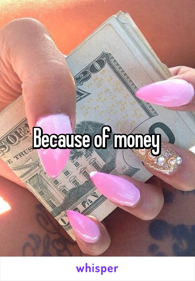 Because of money 