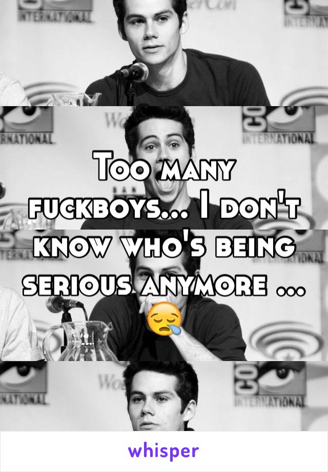 Too many fuckboys... I don't know who's being serious anymore ... 😪