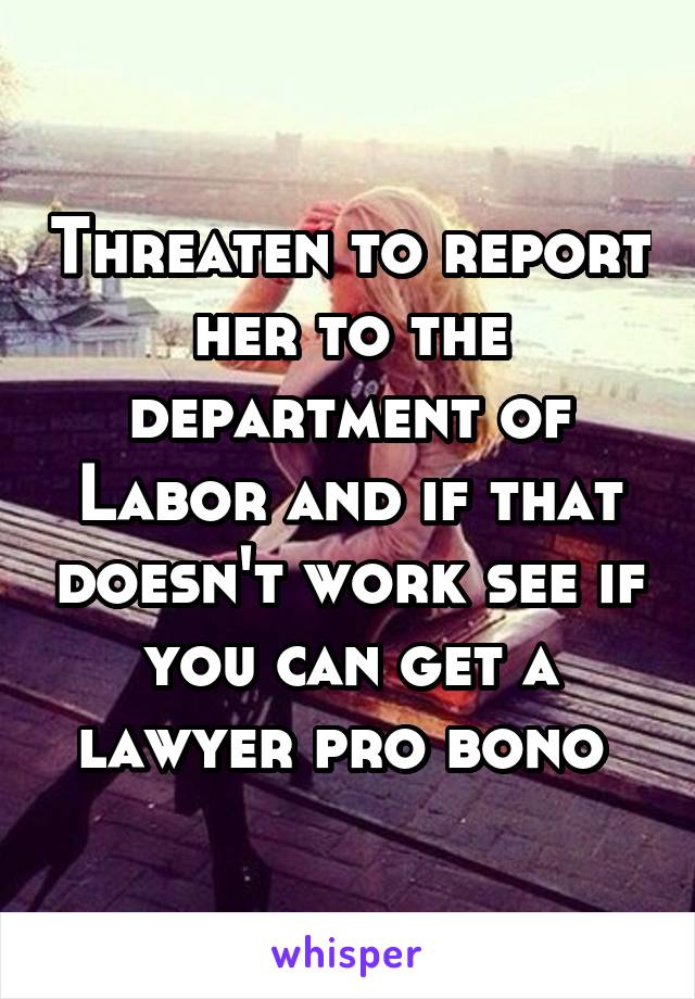 Threaten to report her to the department of Labor and if that doesn't work see if you can get a lawyer pro bono 