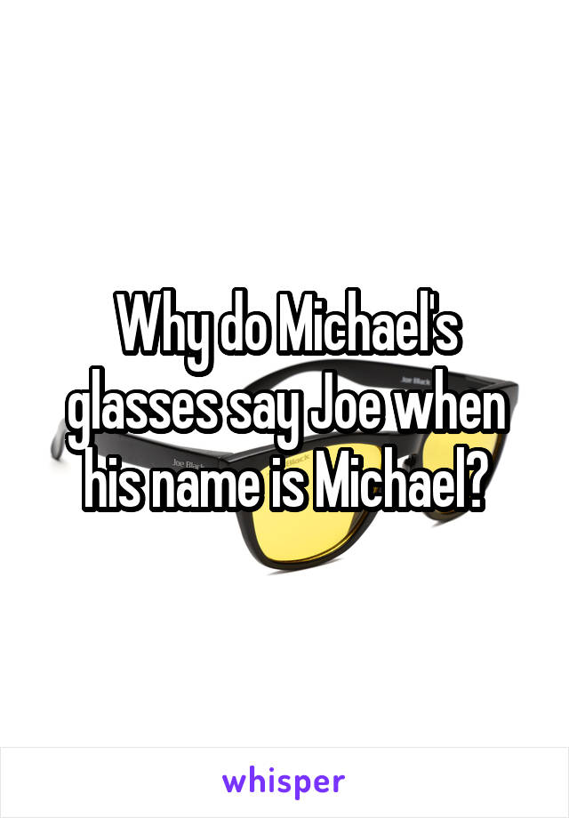 Why do Michael's glasses say Joe when his name is Michael?