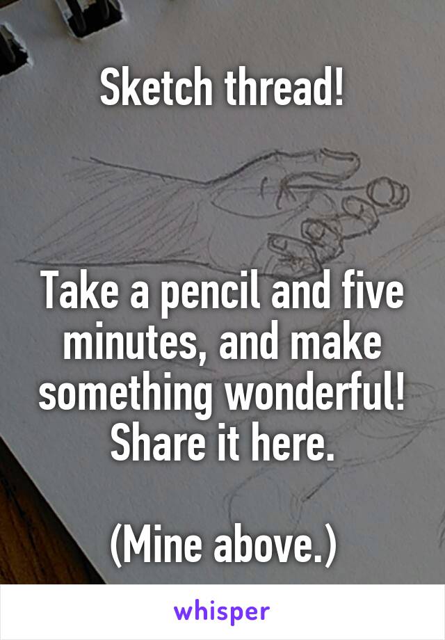 Sketch thread!



Take a pencil and five minutes, and make something wonderful!
Share it here.

(Mine above.)