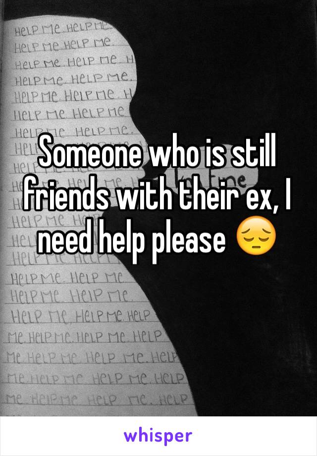 Someone who is still friends with their ex, I need help please 😔