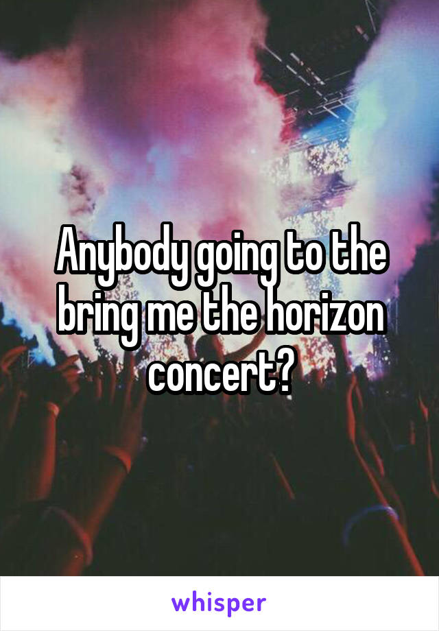 Anybody going to the bring me the horizon concert?