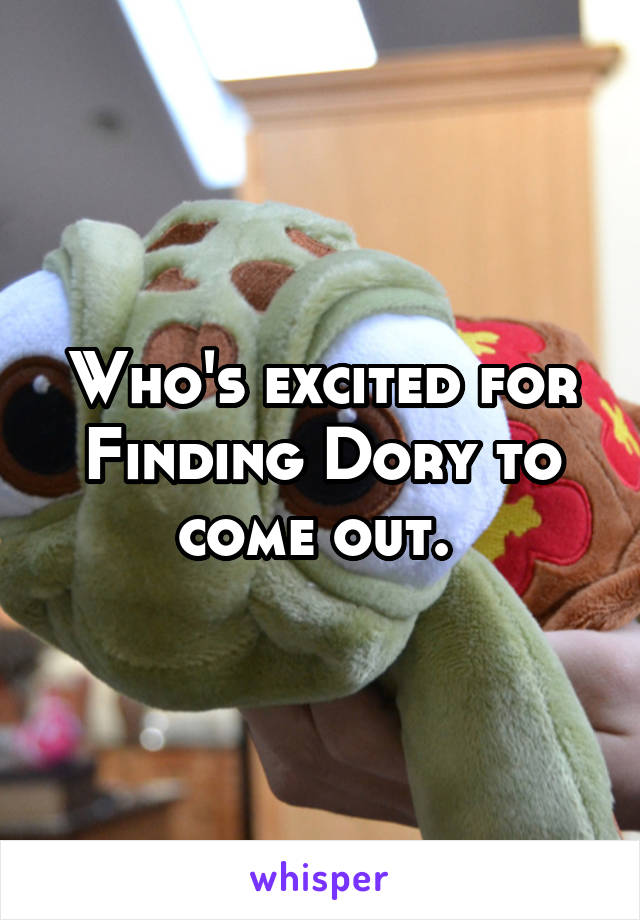 Who's excited for Finding Dory to come out. 