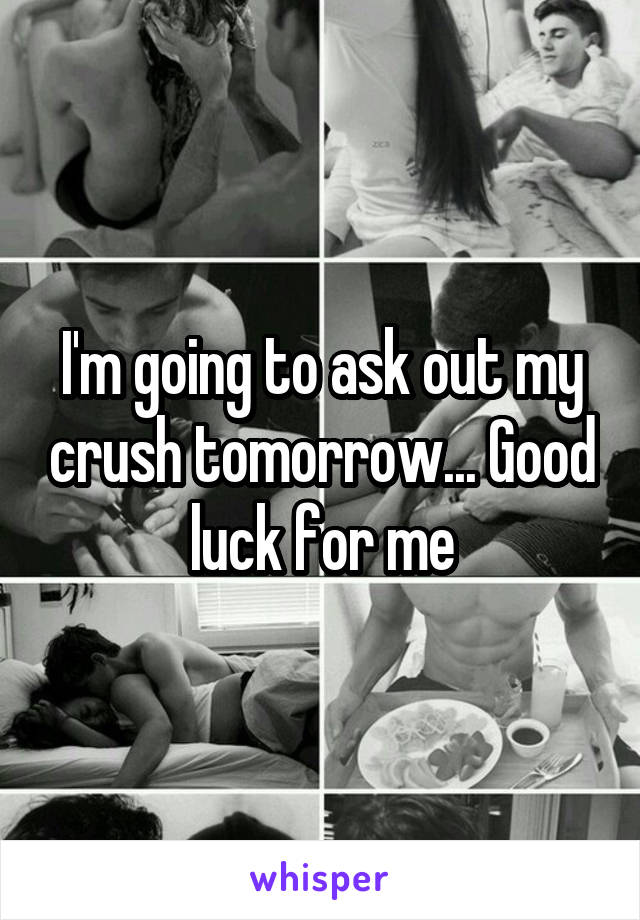 I'm going to ask out my crush tomorrow... Good luck for me