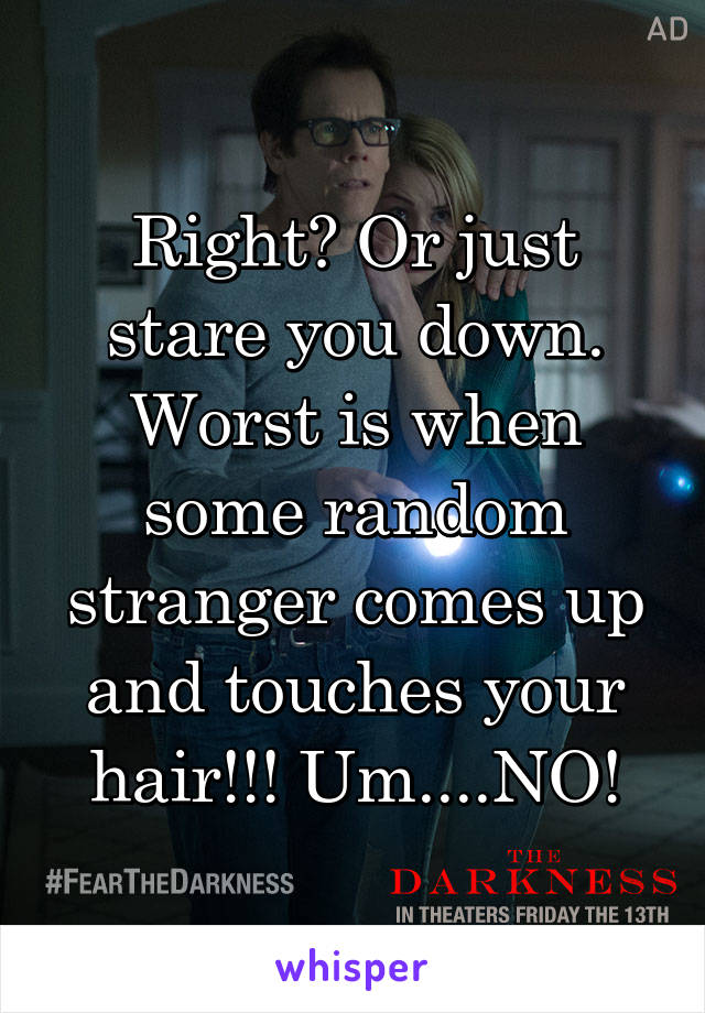 Right? Or just stare you down. Worst is when some random stranger comes up and touches your hair!!! Um....NO!