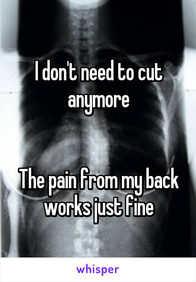 I don't need to cut anymore


The pain from my back works just fine