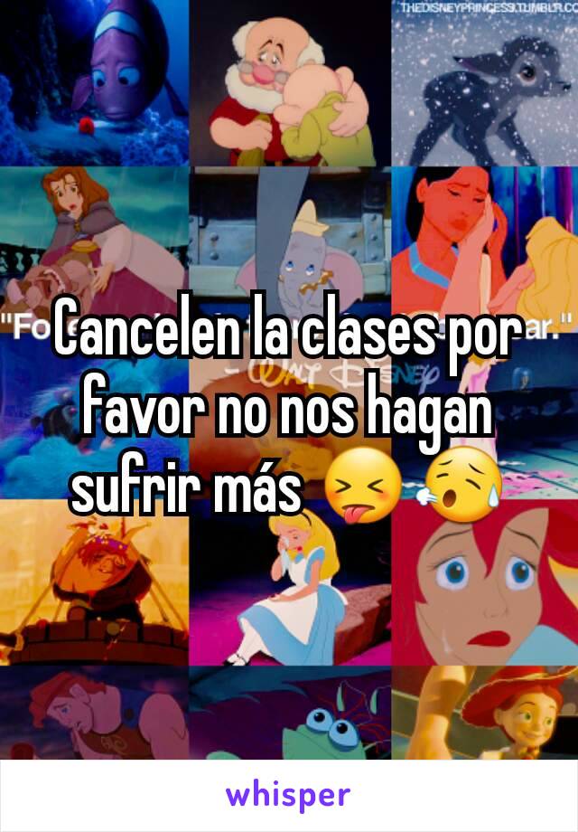 Cancelen la clases por favor no nos hagan sufrir más 😝😥