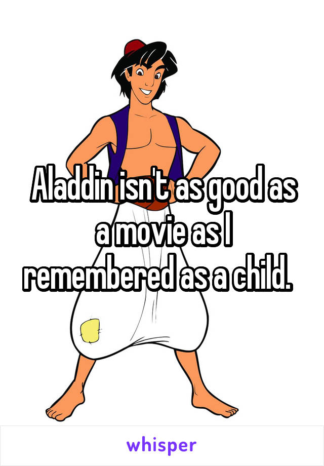 Aladdin isn't as good as a movie as I remembered as a child.  