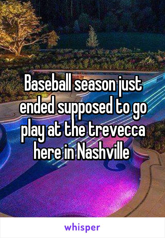 Baseball season just ended supposed to go play at the trevecca here in Nashville 