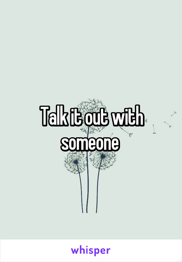 Talk it out with someone 