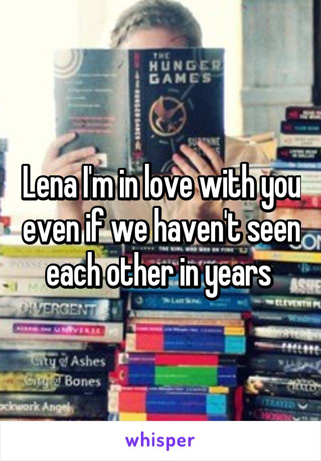 Lena I'm in love with you even if we haven't seen each other in years 