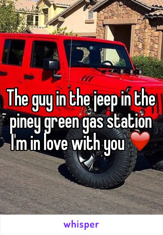 The guy in the jeep in the piney green gas station I'm in love with you ❤️