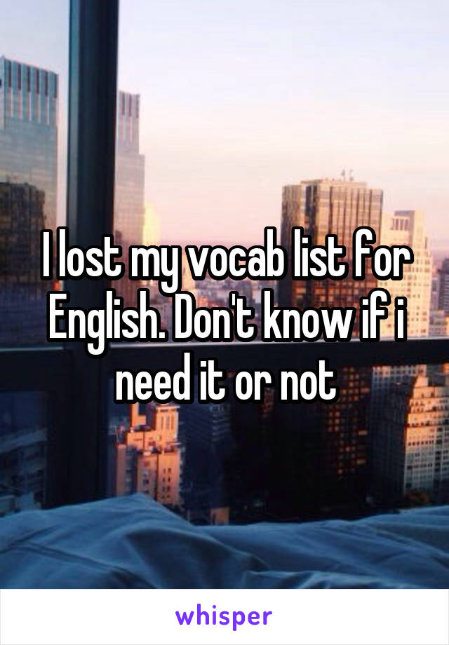 I lost my vocab list for English. Don't know if i need it or not