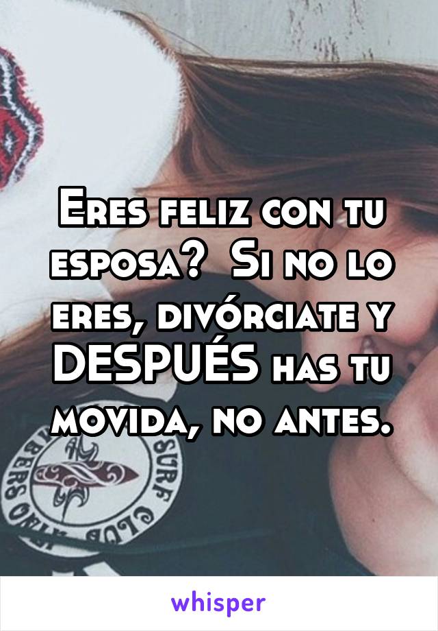 Eres feliz con tu esposa?  Si no lo eres, divórciate y DESPUÉS has tu movida, no antes.