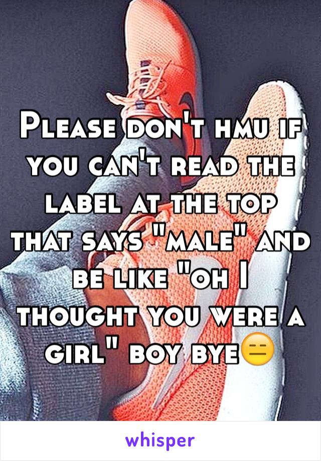 Please don't hmu if you can't read the label at the top that says "male" and be like "oh I thought you were a girl" boy bye😑