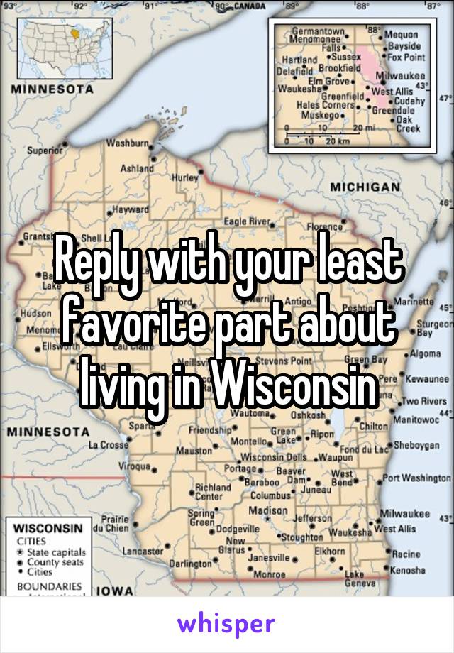 Reply with your least favorite part about living in Wisconsin