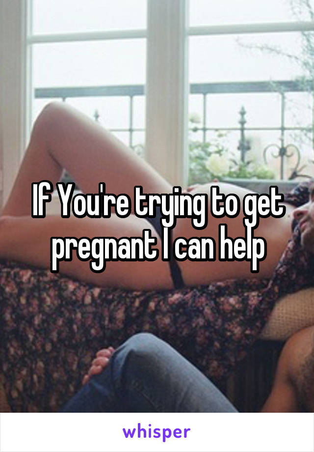 If You're trying to get pregnant I can help