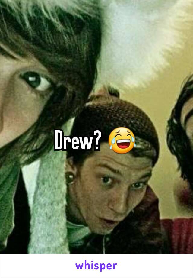 Drew? 😂