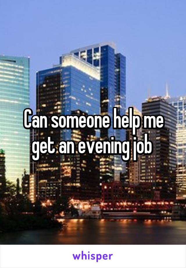 Can someone help me get an evening job 