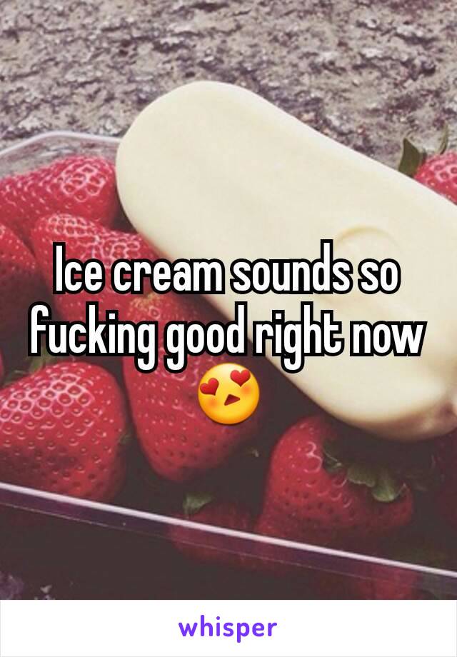 Ice cream sounds so fucking good right now
😍