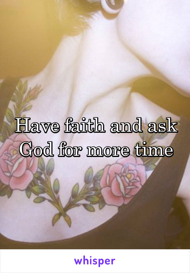 Have faith and ask God for more time