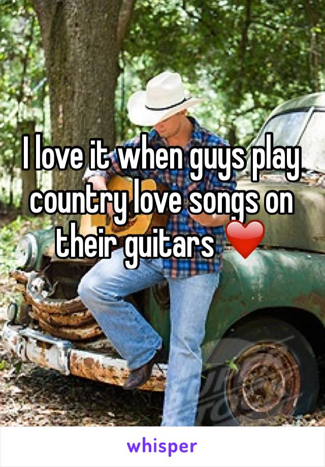 I love it when guys play country love songs on their guitars ❤️