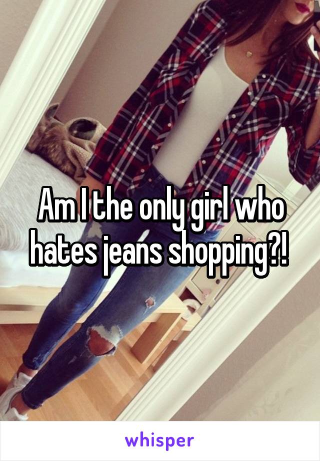 Am I the only girl who hates jeans shopping?! 