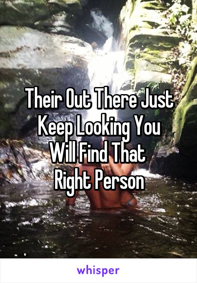 Their Out There Just
Keep Looking You
Will Find That 
Right Person